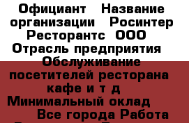 Официант › Название организации ­ Росинтер Ресторантс, ООО › Отрасль предприятия ­ Обслуживание посетителей ресторана, кафе и т.д. › Минимальный оклад ­ 50 000 - Все города Работа » Вакансии   . Тыва респ.,Ак-Довурак г.